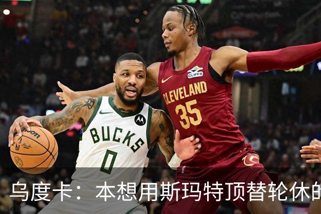 乌度卡：本想用斯玛特顶替轮休的范乔丹，但我们依然充满信心