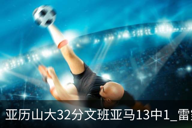 亚历山大32分文班亚马13中1 雷霆胜马刺
