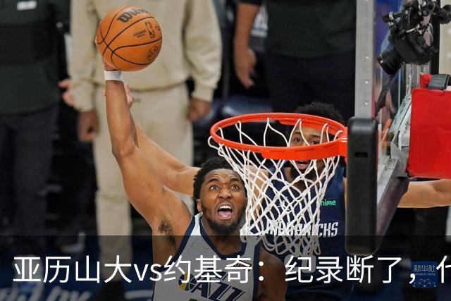亚历山大vs约基奇：纪录断了，代价是？