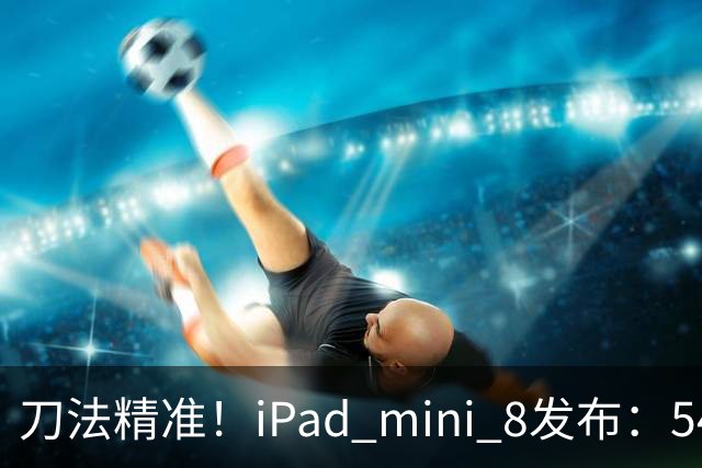 刀法精准！iPad mini 8发布：5499元起，只有512GB顶配才是满血A20 Pro