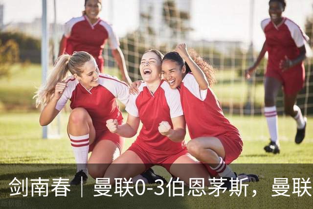 剑南春｜曼联0-3伯恩茅斯，曼联后防多人送礼，B费未登场，拉扬建功