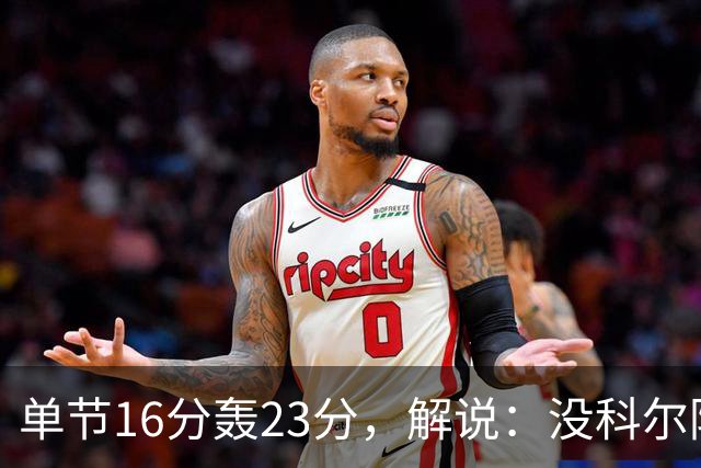 单节16分轰23分，解说：没科尔防守他能拿20分