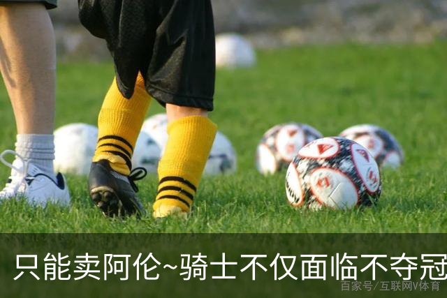 只能卖阿伦~骑士不仅面临不夺冠就失败的压力 还没有任何调整空间