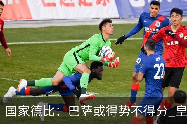 国家德比：巴萨或得势不得分 皇马用完美反击复仇