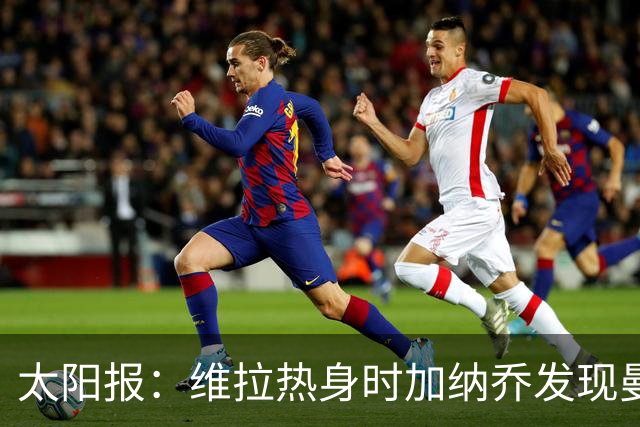 太阳报：维拉热身时加纳乔发现曼联1-4负科莫愣在原地