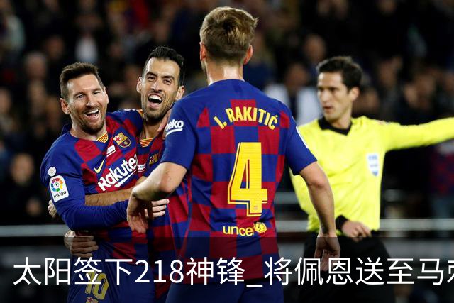 太阳签下218神锋 将佩恩送至马刺腾出阵容名额