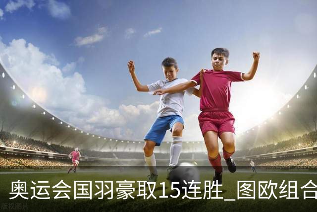 奥运会国羽豪取15连胜 图欧组合2-0赢得开门红