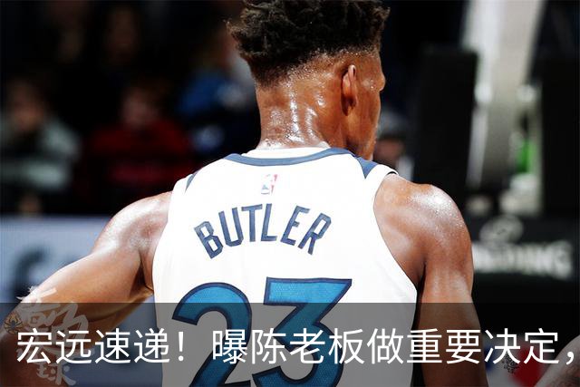 宏远速递！曝陈老板做重要决定，徐杰顶薪无望，阿联39岁生日快乐