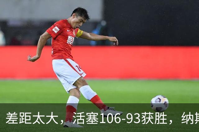 差距太大，活塞106-93获胜，纳斯一针见血，指出76人输球原因