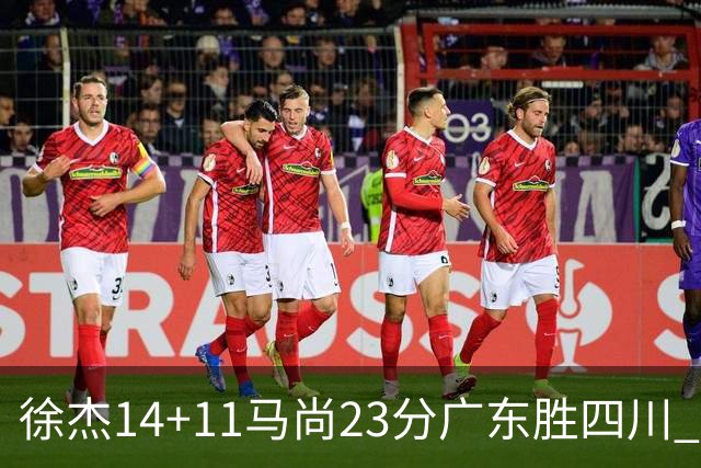 徐杰14+11马尚23分广东胜四川 韩硕砍19+6+6