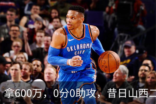 拿600万，0分0助攻，昔日山西二当家本赛季结束或被扫地出门？