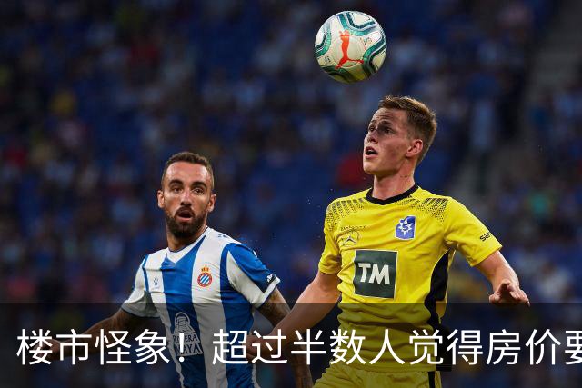 楼市怪象！超过半数人觉得房价要涨，为何反而都在想着卖房离场？