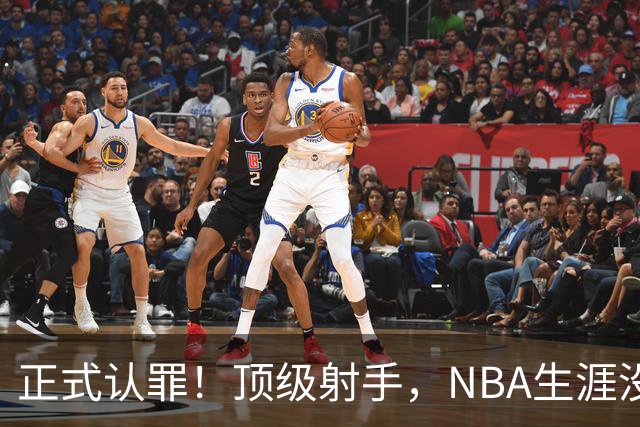 正式认罪！顶级射手，NBA生涯没了！