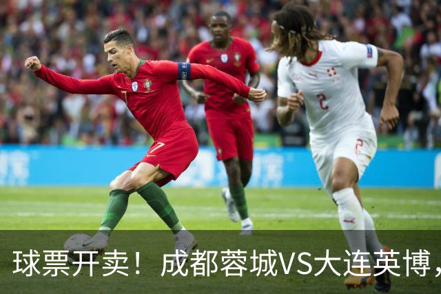 球票开卖！成都蓉城VS大连英博，央视重点关注，阿奇姆彭决定胜负
