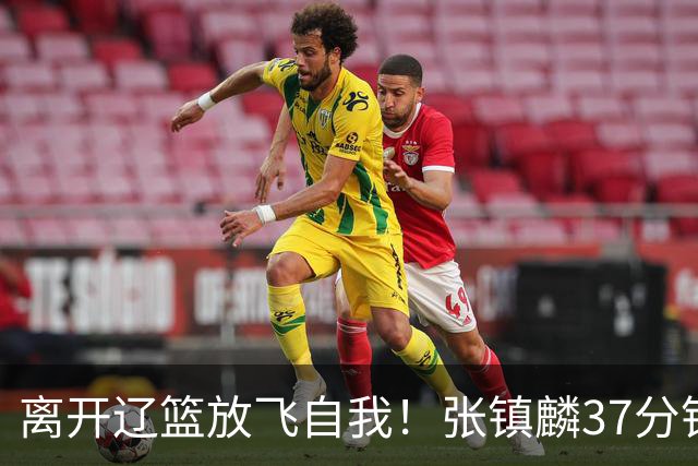 离开辽篮放飞自我！张镇麟37分钟砍28分，堪比外援，京媒一针见血