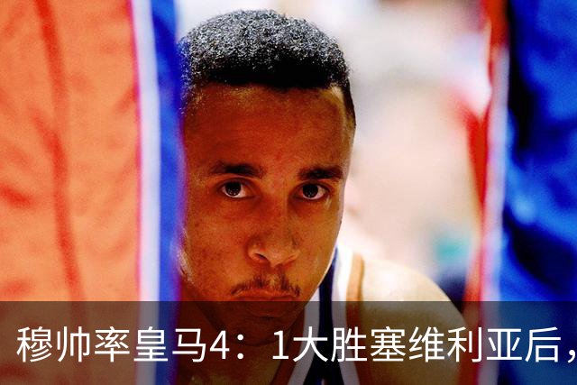 穆帅率皇马4：1大胜塞维利亚后，皇马队中有2名受益球员和2名失意球员