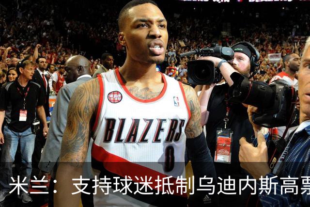 米兰：支持球迷抵制乌迪内斯高票价，理解他们的愤怒
