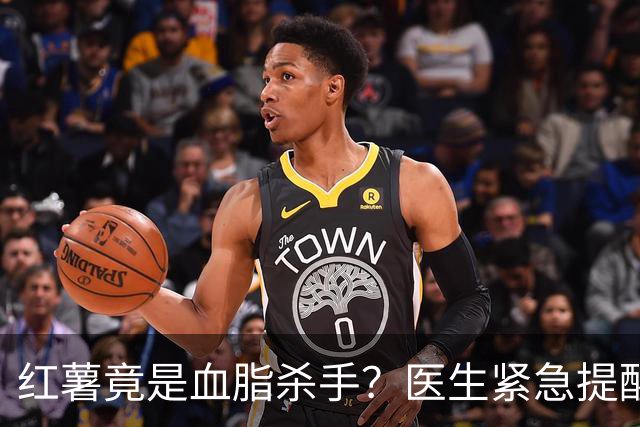 红薯竟是血脂杀手？医生紧急提醒：不想血管堵塞，这5样东西少吃