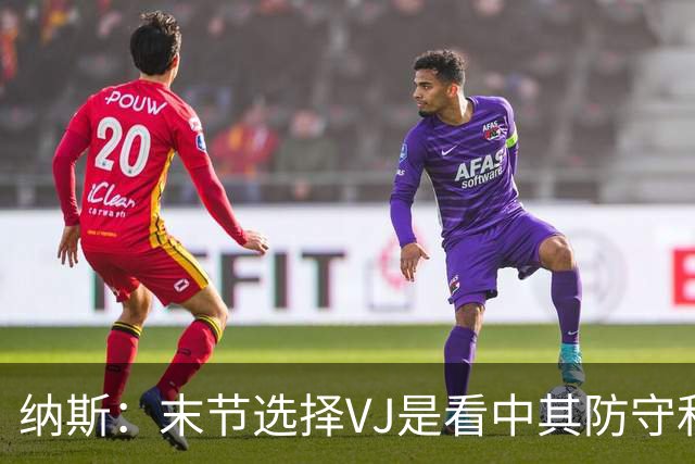 纳斯：末节选择VJ是看中其防守&篮板 即便手感差也能打好比赛