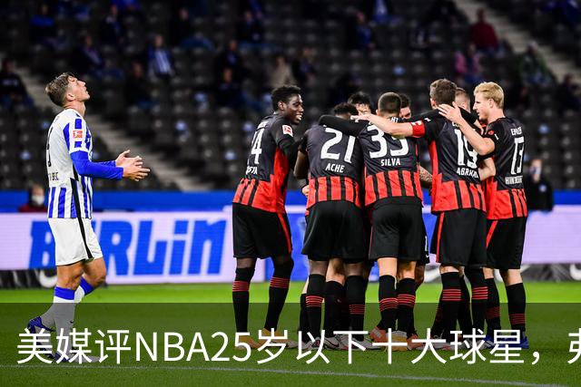 美媒评NBA25岁以下十大球星，弗拉格第6，申京第4，第1无悬念