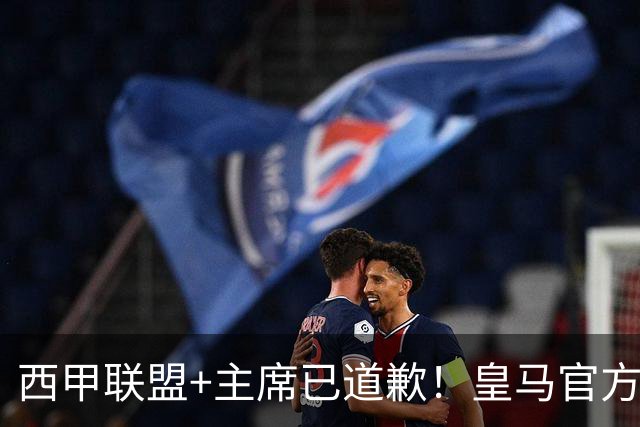 西甲联盟+主席已道歉！皇马官方仍拒回应 分享姆巴佩绝杀巴萨视频