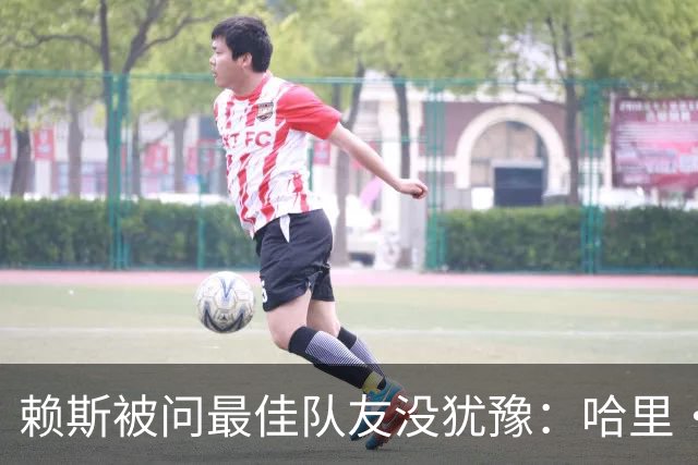 赖斯被问最佳队友没犹豫：哈里·凯恩，毫无疑问