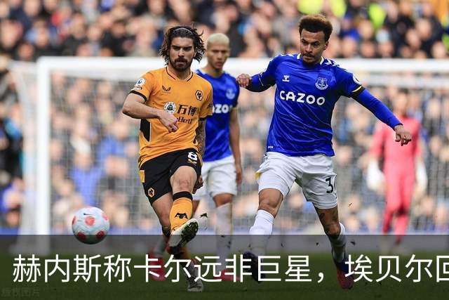 赫内斯称卡尔远非巨星，埃贝尔回应：这是正常过程