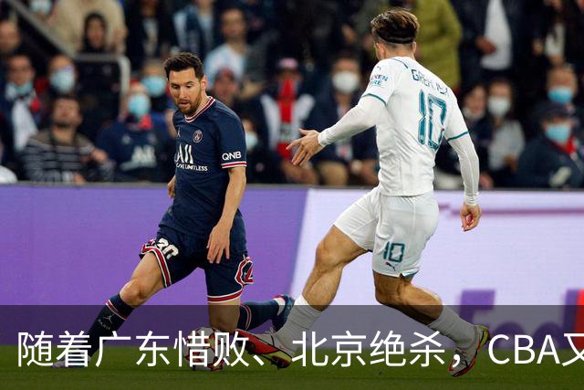 随着广东惜败、北京绝杀，CBA又乱了！宏远赛后正式上诉，北京钱花值了