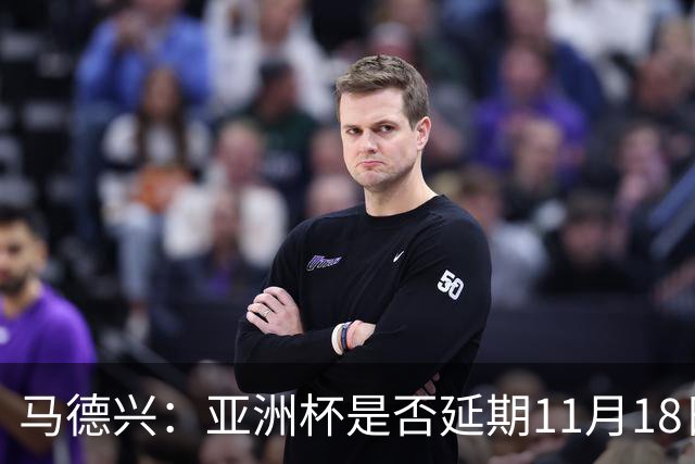 马德兴：亚洲杯是否延期11月18日曼谷敲定，已否定移地进行的选项