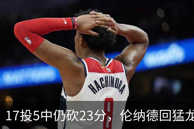 17投5中仍砍23分，伦纳德回猛龙首战只求多打几分钟