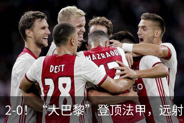2-0！“大巴黎”登顶法甲，远射定乾坤，霍茨内切获巴黎生涯首球