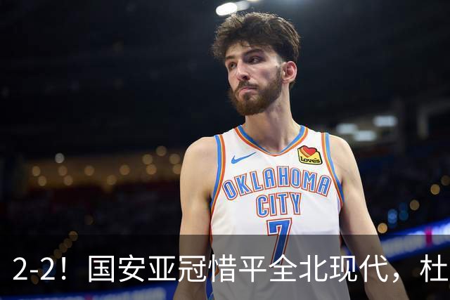2-2！国安亚冠惜平全北现代，杜齐亚克建功，王刚进球刷新纪录