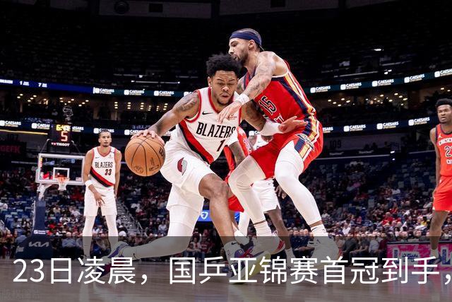 23日凌晨，国乒亚锦赛首冠到手，3-0横扫大黑马，重夺亚洲冠军