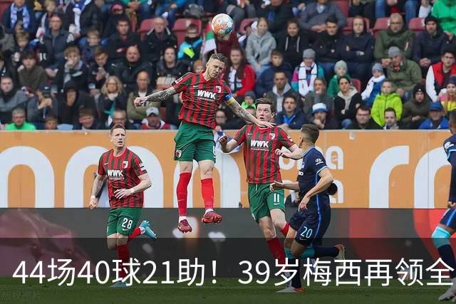 44场40球21助！39岁梅西再领全场最佳，2026年他在逆生长