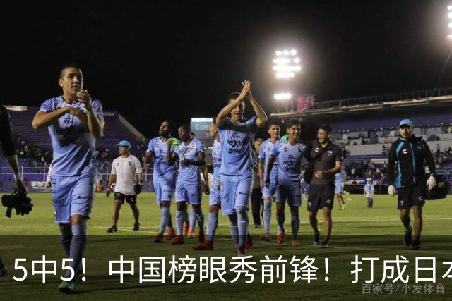 5中5！中国榜眼秀前锋！打成日本联赛高炮台