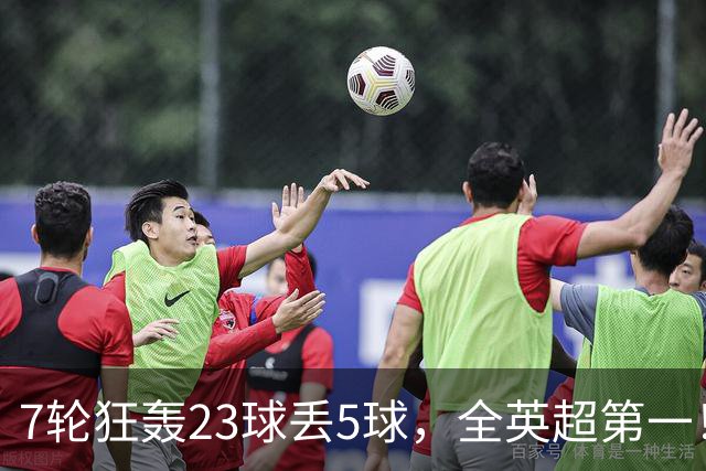 7轮狂轰23球丢5球，全英超第一！大黑马高居第三，卖掉1.35亿欧元球员反而更强