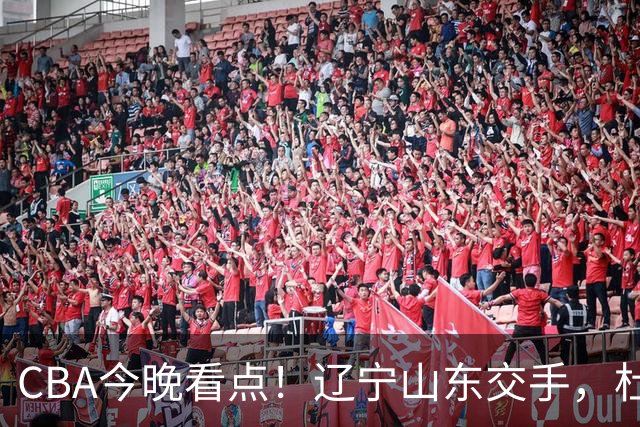 CBA今晚看点！辽宁山东交手，杜润旺战老东家，布朗首钢首秀！