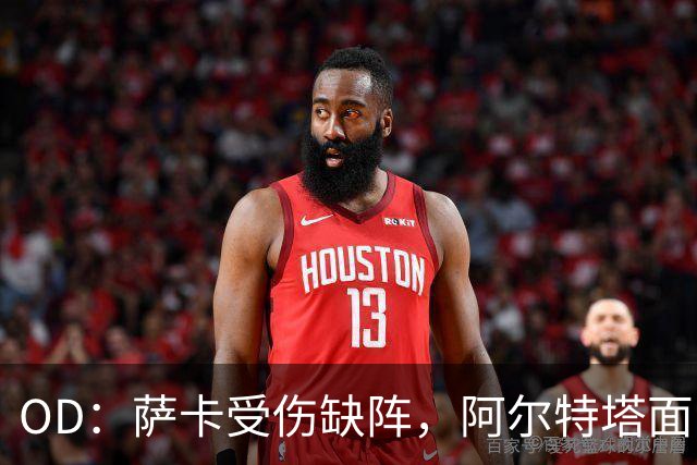 OD：萨卡受伤缺阵，阿尔特塔面临右路用人难题