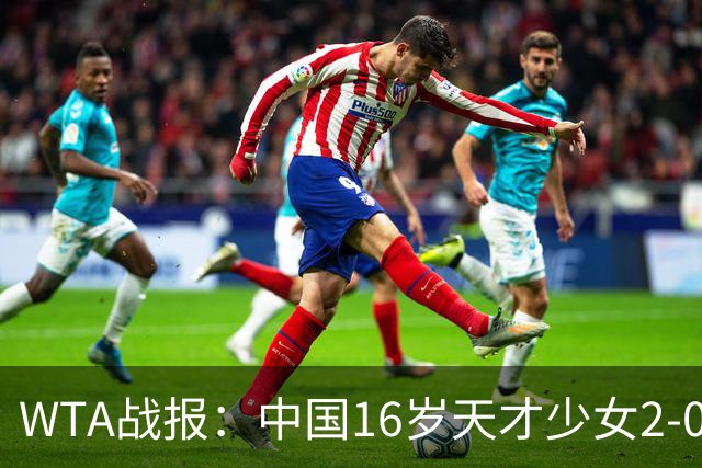 WTA战报：中国16岁天才少女2-0爆冷晋级，豪取14胜1负